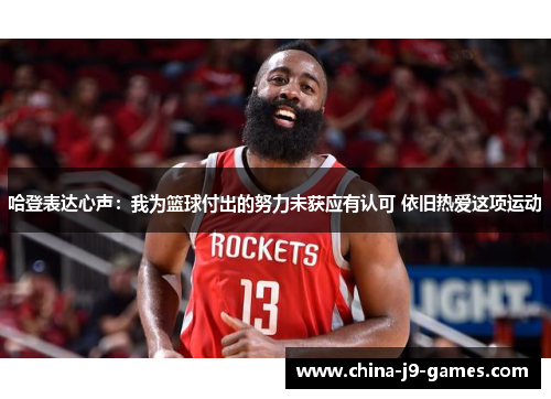 哈登表达心声:我为篮球付出的努力未获应有认可 依旧热爱这项运动 哈登表达心声:我为篮球付出的努力未获应有认可 依旧热爱这项运动