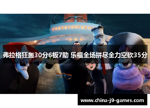 弗拉格狂轰30分6板7助 乐福全场拼尽全力空砍35分 弗拉格狂轰30分6板7助 乐福全场拼尽全力空砍35分