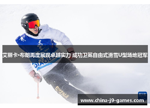 艾丽卡·布朗再度展现卓越实力 成功卫冕自由式滑雪U型场地冠军 艾丽卡·布朗再度展现卓越实力 成功卫冕自由式滑雪U型场地冠军
