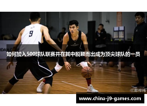 如何加入500球队联赛并在其中脱颖而出成为顶尖球队的一员 如何加入500球队联赛并在其中脱颖而出成为顶尖球队的一员