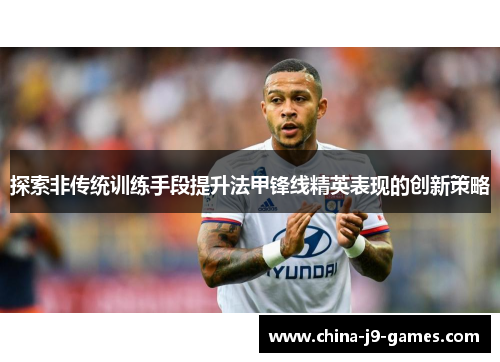 探索非传统训练手段提升法甲锋线精英表现的创新策略 探索非传统训练手段提升法甲锋线精英表现的创新策略
