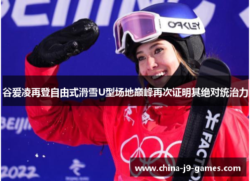 谷爱凌再登自由式滑雪U型场地巅峰再次证明其绝对统治力 谷爱凌再登自由式滑雪U型场地巅峰再次证明其绝对统治力