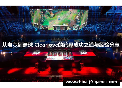 从电竞到篮球 Clearlove的跨界成功之道与经验分享 从电竞到篮球 Clearlove的跨界成功之道与经验分享