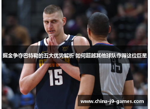 掘金争夺巴特勒的五大优势解析 如何超越其他球队夺得这位巨星
