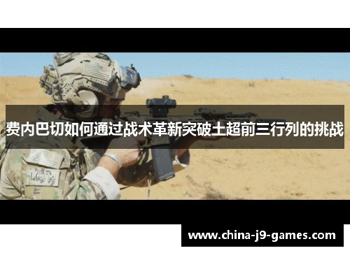 费内巴切如何通过战术革新突破土超前三行列的挑战 费内巴切如何通过战术革新突破土超前三行列的挑战