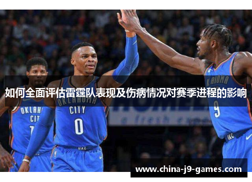 如何全面评估雷霆队表现及伤病情况对赛季进程的影响 如何全面评估雷霆队表现及伤病情况对赛季进程的影响