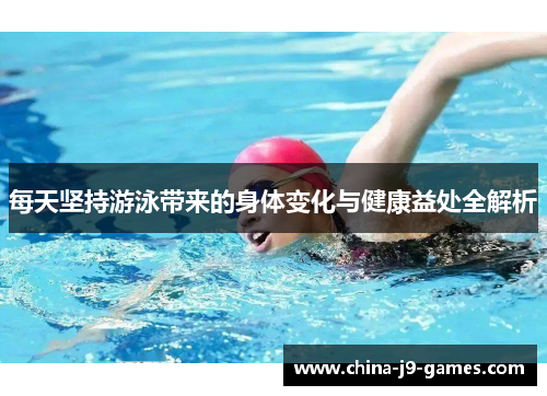 每天坚持游泳带来的身体变化与健康益处全解析 每天坚持游泳带来的身体变化与健康益处全解析