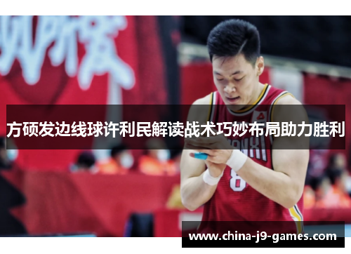 方硕发边线球许利民解读战术巧妙布局助力胜利 方硕发边线球许利民解读战术巧妙布局助力胜利