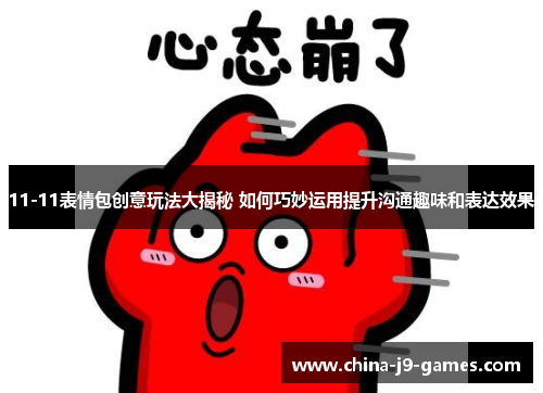 11-11表情包创意玩法大揭秘 如何巧妙运用提升沟通趣味和表达效果 11-11表情包创意玩法大揭秘 如何巧妙运用提升沟通趣味和表达效果