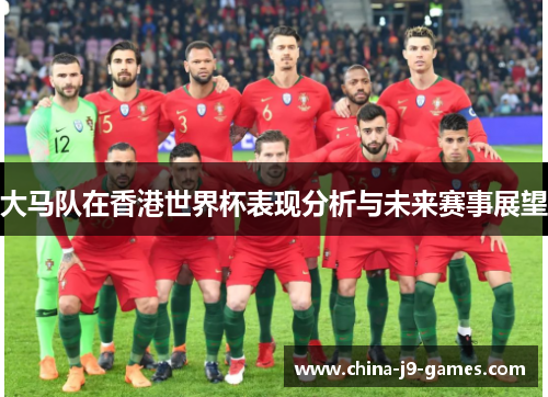 大马队在香港世界杯表现分析与未来赛事展望 大马队在香港世界杯表现分析与未来赛事展望