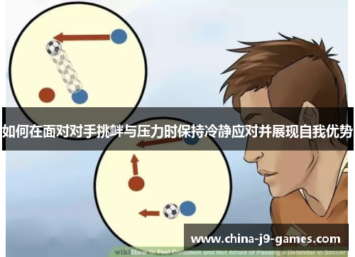 如何在面对对手挑衅与压力时保持冷静应对并展现自我优势 如何在面对对手挑衅与压力时保持冷静应对并展现自我优势