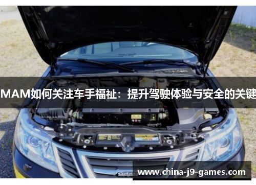 MAM如何关注车手福祉：提升驾驶体验与安全的关键