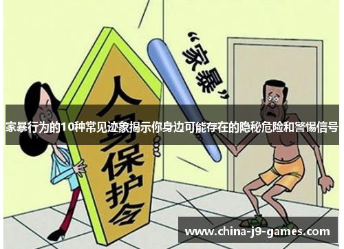 家暴行为的10种常见迹象揭示你身边可能存在的隐秘危险和警惕信号 家暴行为的10种常见迹象揭示你身边可能存在的隐秘危险和警惕信号