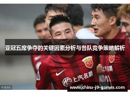 亚冠五席争夺的关键因素分析与各队竞争策略解析 亚冠五席争夺的关键因素分析与各队竞争策略解析
