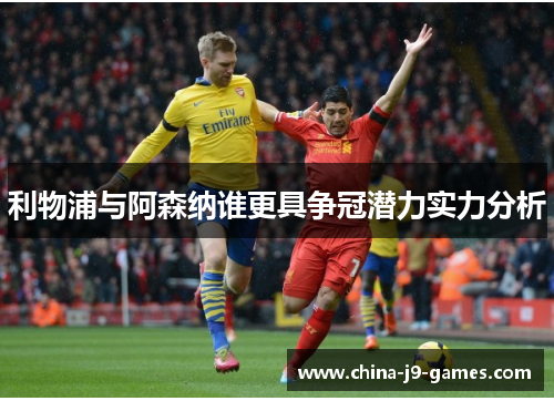 利物浦与阿森纳谁更具争冠潜力实力分析 利物浦与阿森纳谁更具争冠潜力实力分析