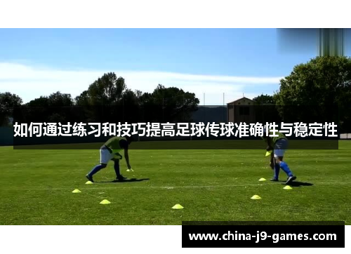 如何通过练习和技巧提高足球传球准确性与稳定性 如何通过练习和技巧提高足球传球准确性与稳定性