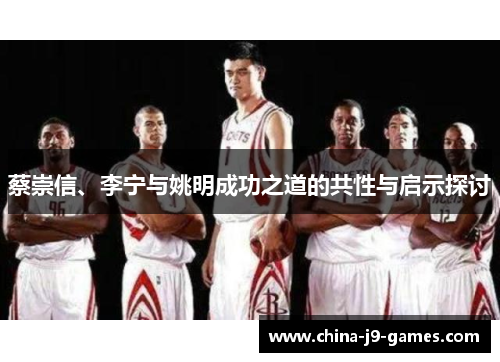 蔡崇信、李宁与姚明成功之道的共性与启示探讨 蔡崇信、李宁与姚明成功之道的共性与启示探讨