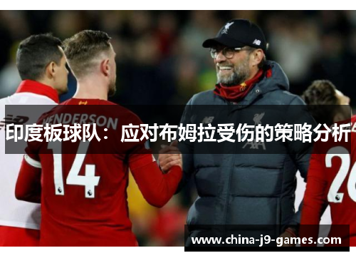 印度板球队:应对布姆拉受伤的策略分析 印度板球队:应对布姆拉受伤的策略分析
