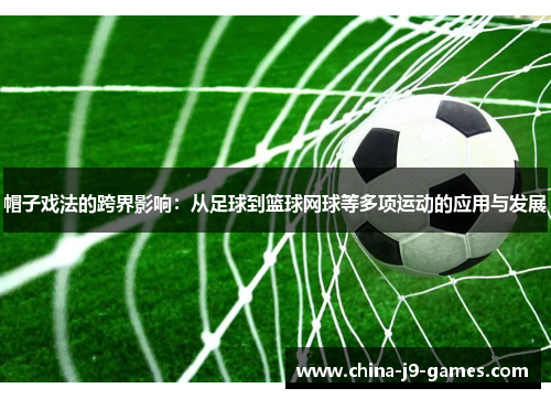 帽子戏法的跨界影响:从足球到篮球网球等多项运动的应用与发展 帽子戏法的跨界影响:从足球到篮球网球等多项运动的应用与发展