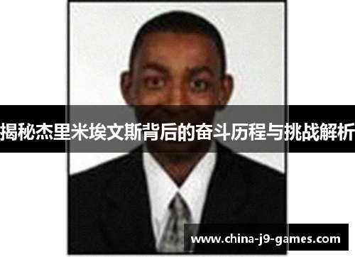 揭秘杰里米埃文斯背后的奋斗历程与挑战解析 揭秘杰里米埃文斯背后的奋斗历程与挑战解析