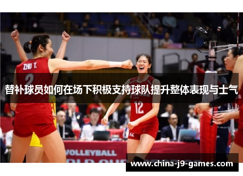 替补球员如何在场下积极支持球队提升整体表现与士气 替补球员如何在场下积极支持球队提升整体表现与士气