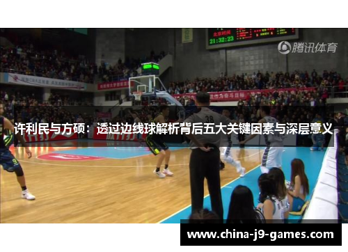 许利民与方硕:透过边线球解析背后五大关键因素与深层意义 许利民与方硕:透过边线球解析背后五大关键因素与深层意义