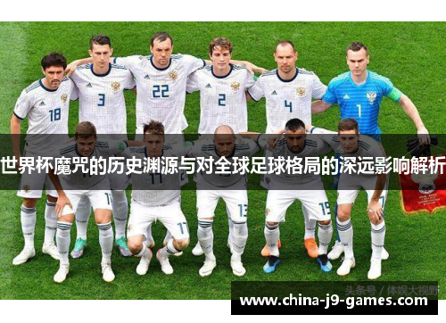世界杯魔咒的历史渊源与对全球足球格局的深远影响解析 世界杯魔咒的历史渊源与对全球足球格局的深远影响解析