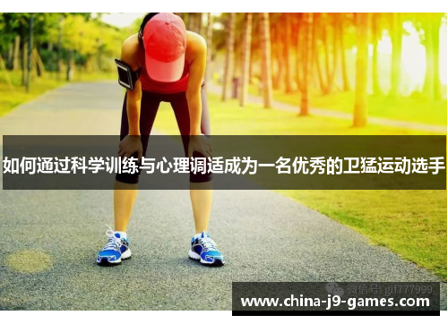 如何通过科学训练与心理调适成为一名优秀的卫猛运动选手 如何通过科学训练与心理调适成为一名优秀的卫猛运动选手