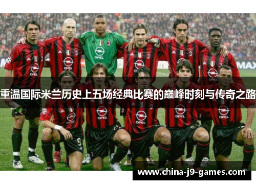 重温国际米兰历史上五场经典比赛的巅峰时刻与传奇之路 重温国际米兰历史上五场经典比赛的巅峰时刻与传奇之路