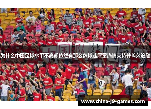 为什么中国足球水平不高却依然有那么多球迷愿意热情支持并长久追随 为什么中国足球水平不高却依然有那么多球迷愿意热情支持并长久追随