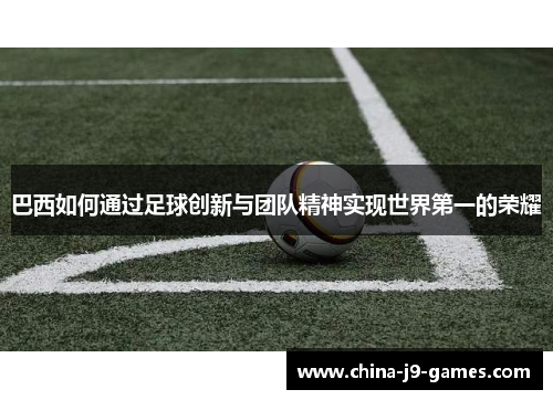 巴西如何通过足球创新与团队精神实现世界第一的荣耀 巴西如何通过足球创新与团队精神实现世界第一的荣耀