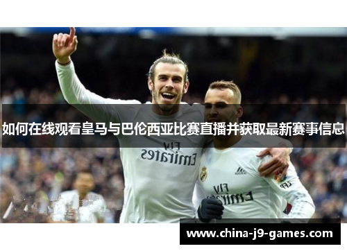 如何在线观看皇马与巴伦西亚比赛直播并获取最新赛事信息 如何在线观看皇马与巴伦西亚比赛直播并获取最新赛事信息