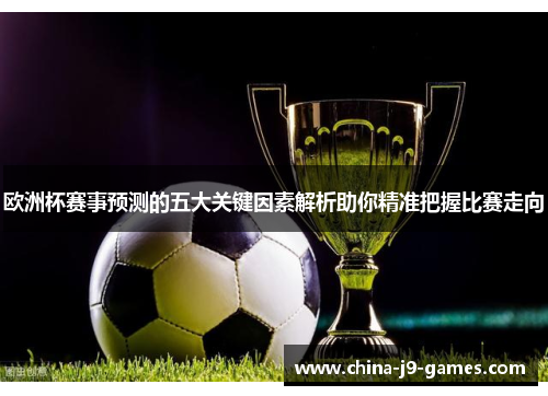 欧洲杯赛事预测的五大关键因素解析助你精准把握比赛走向 欧洲杯赛事预测的五大关键因素解析助你精准把握比赛走向
