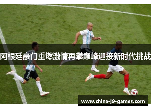 阿根廷豪门重燃激情再攀巅峰迎接新时代挑战 阿根廷豪门重燃激情再攀巅峰迎接新时代挑战