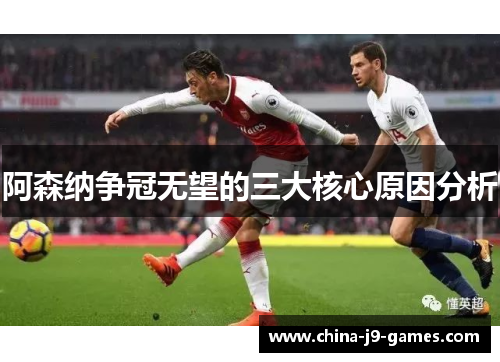 阿森纳争冠无望的三大核心原因分析 阿森纳争冠无望的三大核心原因分析