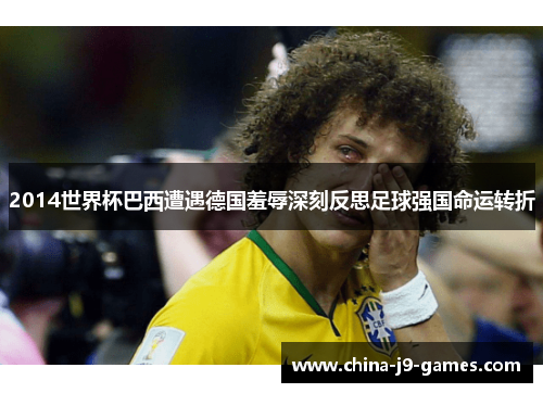 2014世界杯巴西遭遇德国羞辱深刻反思足球强国命运转折 2014世界杯巴西遭遇德国羞辱深刻反思足球强国命运转折