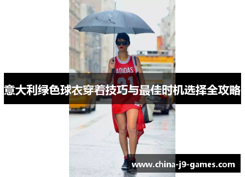 意大利绿色球衣穿着技巧与最佳时机选择全攻略 意大利绿色球衣穿着技巧与最佳时机选择全攻略