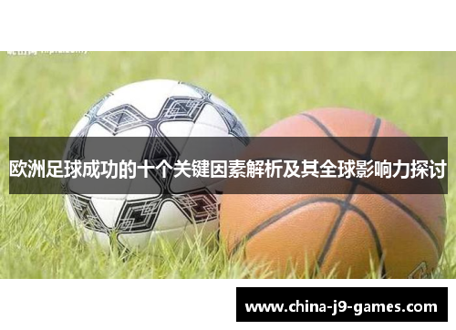 欧洲足球成功的十个关键因素解析及其全球影响力探讨 欧洲足球成功的十个关键因素解析及其全球影响力探讨
