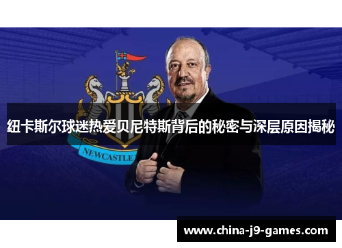 纽卡斯尔球迷热爱贝尼特斯背后的秘密与深层原因揭秘 纽卡斯尔球迷热爱贝尼特斯背后的秘密与深层原因揭秘