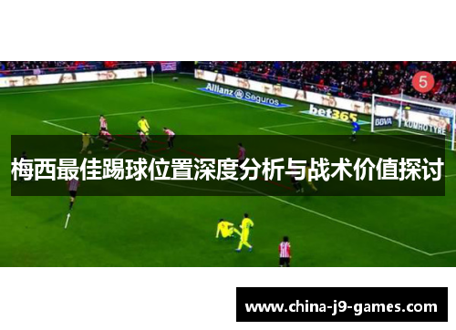 梅西最佳踢球位置深度分析与战术价值探讨 梅西最佳踢球位置深度分析与战术价值探讨