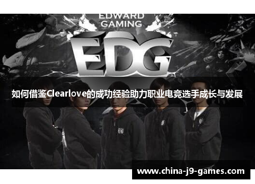 如何借鉴Clearlove的成功经验助力职业电竞选手成长与发展