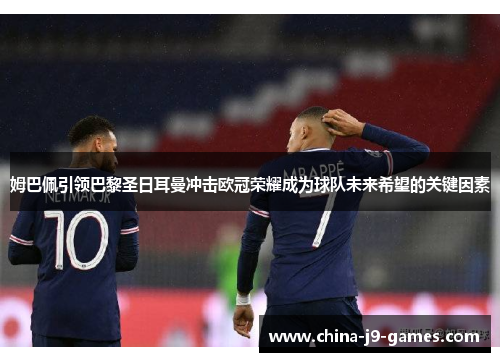 姆巴佩引领巴黎圣日耳曼冲击欧冠荣耀成为球队未来希望的关键因素 姆巴佩引领巴黎圣日耳曼冲击欧冠荣耀成为球队未来希望的关键因素