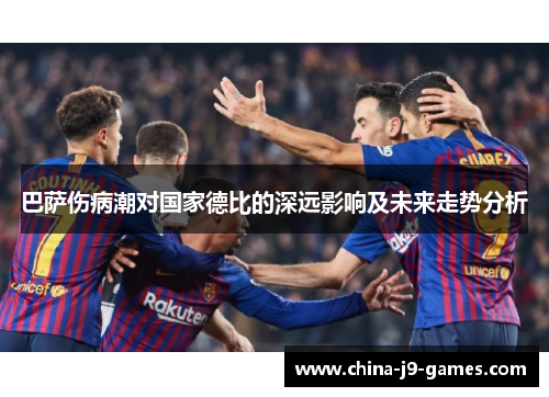 巴萨伤病潮对国家德比的深远影响及未来走势分析 巴萨伤病潮对国家德比的深远影响及未来走势分析