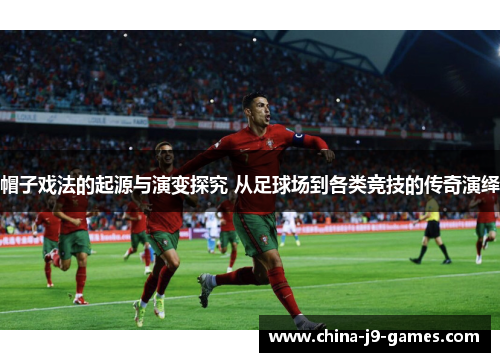 帽子戏法的起源与演变探究 从足球场到各类竞技的传奇演绎 帽子戏法的起源与演变探究 从足球场到各类竞技的传奇演绎