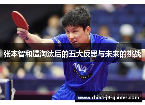 张本智和遭淘汰后的五大反思与未来的挑战 张本智和遭淘汰后的五大反思与未来的挑战