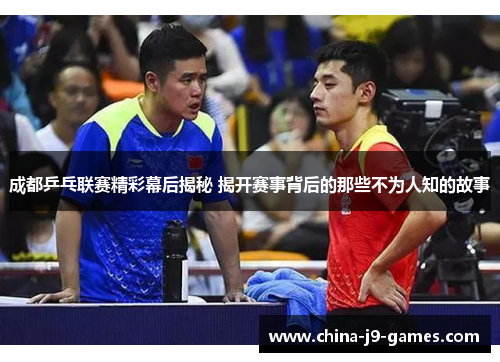 成都乒乓联赛精彩幕后揭秘 揭开赛事背后的那些不为人知的故事 成都乒乓联赛精彩幕后揭秘 揭开赛事背后的那些不为人知的故事