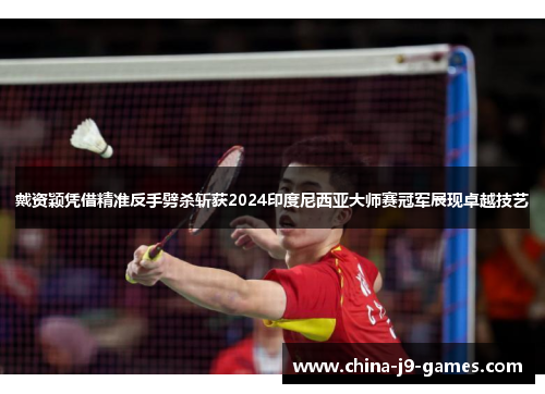 戴资颖凭借精准反手劈杀斩获2024印度尼西亚大师赛冠军展现卓越技艺 戴资颖凭借精准反手劈杀斩获2024印度尼西亚大师赛冠军展现卓越技艺