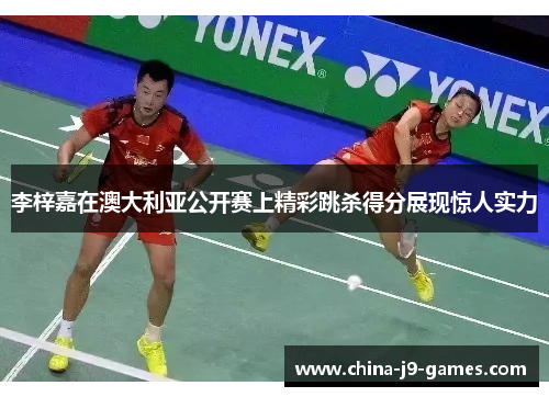李梓嘉在澳大利亚公开赛上精彩跳杀得分展现惊人实力 李梓嘉在澳大利亚公开赛上精彩跳杀得分展现惊人实力