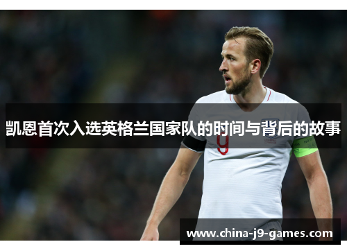 凯恩首次入选英格兰国家队的时间与背后的故事 凯恩首次入选英格兰国家队的时间与背后的故事