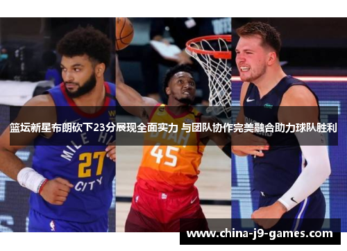篮坛新星布朗砍下23分展现全面实力 与团队协作完美融合助力球队胜利 篮坛新星布朗砍下23分展现全面实力 与团队协作完美融合助力球队胜利